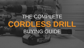 THE COMPLETE CORDLESS DRILL BUYING GUIDE